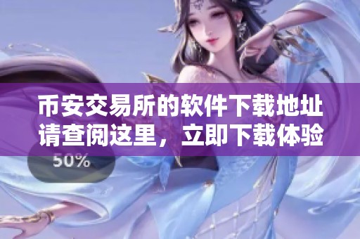币安交易所的软件下载地址请查阅这里，立即下载体验币安交易所的所有功能