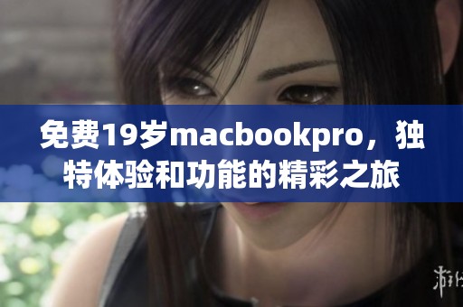 免费19岁macbookpro，独特体验和功能的精彩之旅