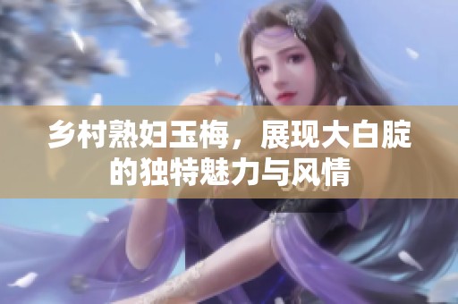 乡村**玉梅，展现大白腚的独特魅力与风情