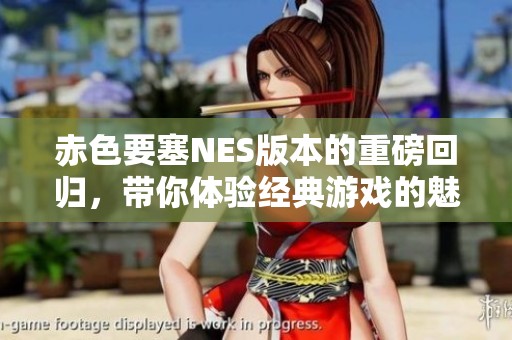 赤色要塞NES版本的重磅回归，带你体验经典游戏的魅力与乐趣