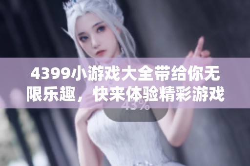 4399小游戏大全带给你无限乐趣，快来体验精彩游戏吧！