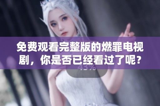 免费观看完整版的燃罪电视剧，你是否已经看过了呢？