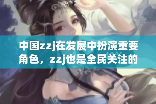 中国zzj在发展中扮演重要角色，zzj也是全民关注的焦点所在