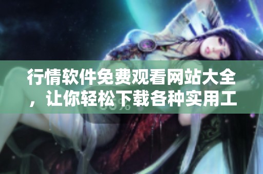 行情软件免费观看网站大全，让你轻松下载各种实用工具