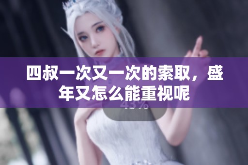 四叔一次又一次的索取，盛年又怎么能重视呢