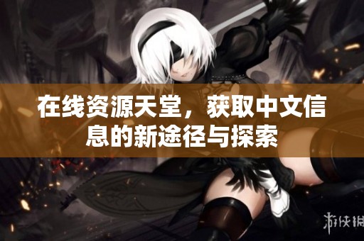 在线资源天堂，获取中文信息的新途径与探索