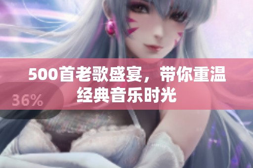 500首老歌盛宴，带你重温经典音乐时光