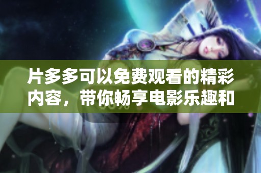 片多多可以免费观看的精彩内容，带你畅享电影乐趣和追剧体验