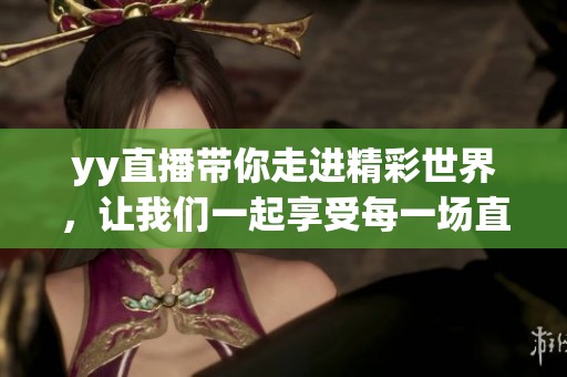 yy直播带你走进精彩世界，让我们一起享受每一场直播带来的乐趣
