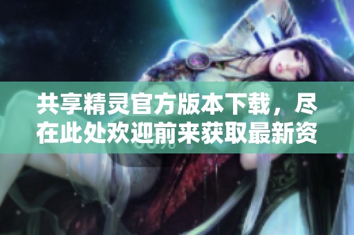 共享精灵官方版本下载，尽在此处欢迎前来获取最新资源