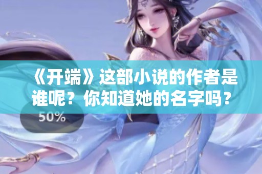 《开端》这部小说的作者是谁呢？你知道她的名字吗？