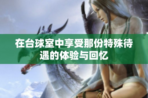在台球室中享受那份特殊待遇的体验与回忆