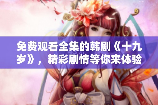 免费观看全集的韩剧《十九岁》，精彩剧情等你来体验！