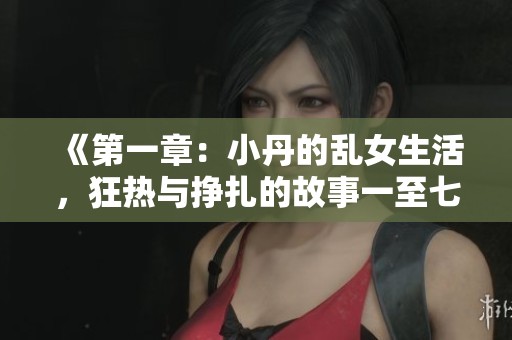《第一章：小丹的乱女生活，狂热与挣扎的故事一至七》