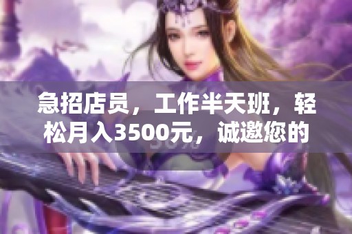 急招店员，工作半天班，轻松月入3500元，诚邀您的加入！