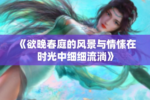 《欲晚春庭的风景与情愫在时光中细细流淌》