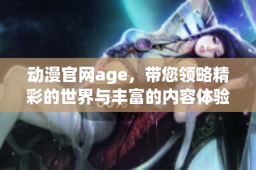 动漫官网age，带您领略精彩的世界与丰富的内容体验