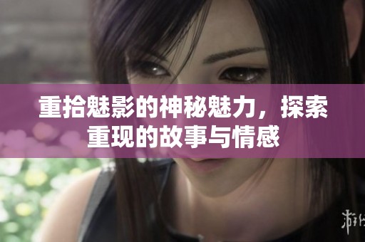 重拾魅影的神秘魅力，探索重现的故事与情感