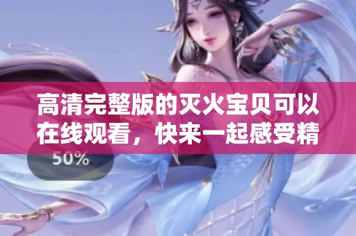 高清完整版的灭火宝贝可以在线观看，快来一起感受精彩内容吧