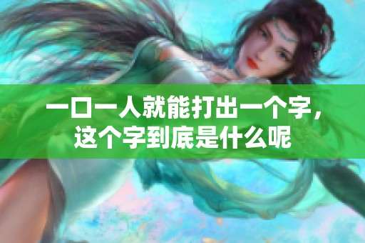 一口一人就能打出一个字，这个字到底是什么呢