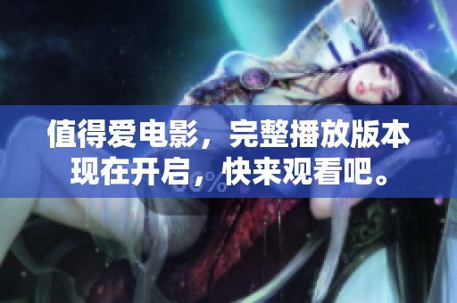 值得爱电影，完整播放版本现在开启，快来观看吧。