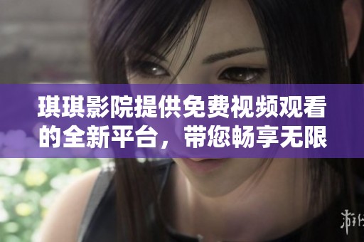 琪琪影院提供免费视频观看的全新平台，带您畅享无限精彩影视内容