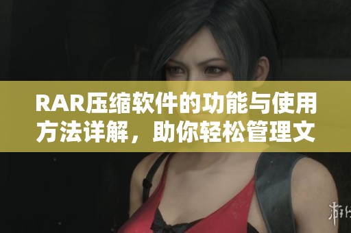RAR压缩软件的功能与使用方法详解，助你轻松管理文件与数据