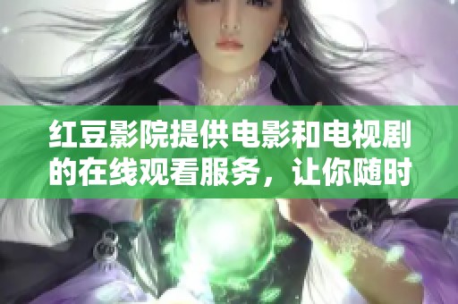 红豆影院提供电影和电视剧的在线观看服务，让你随时享受精彩内容