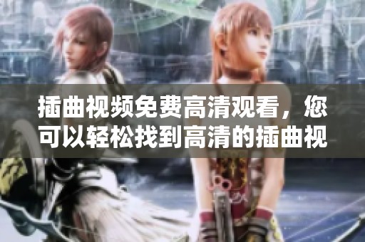 插曲视频免费高清观看，您可以轻松找到高清的插曲视频观看体验