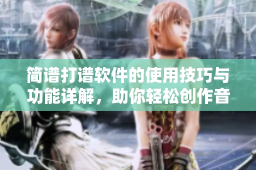 简谱打谱软件的使用技巧与功能详解，助你轻松创作音乐作品