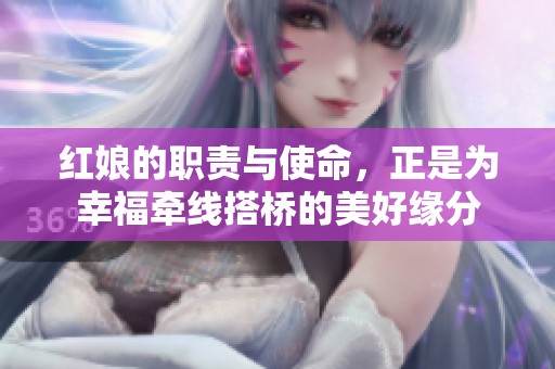 红娘的职责与使命，正是为幸福牵线搭桥的美好缘分