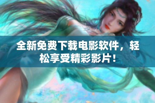 全新免费下载电影软件，轻松享受精彩影片！