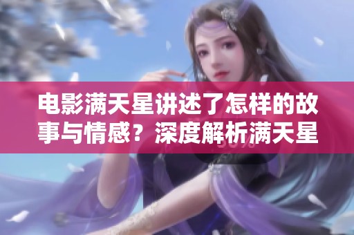 电影满天星讲述了怎样的故事与情感？深度解析满天星的精彩瞬间与主题。