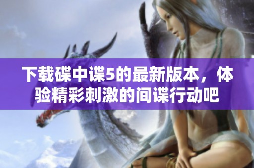 下载碟中谍5的最新版本，体验精彩刺激的间谍行动吧