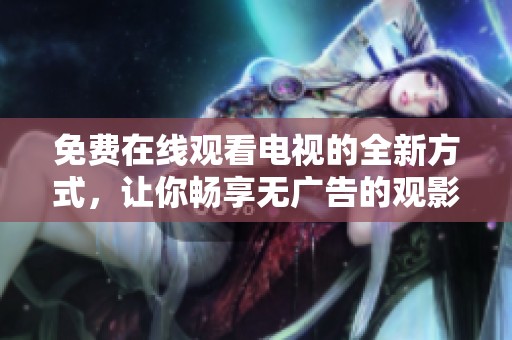 免费在线观看电视的全新方式，让你畅享无广告的观影体验