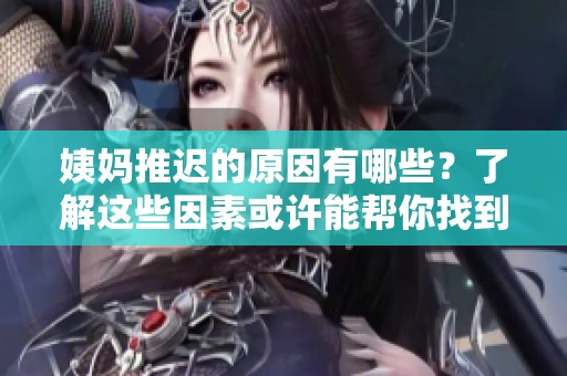 姨妈推迟的原因有哪些？了解这些因素或许能帮你找到答案
