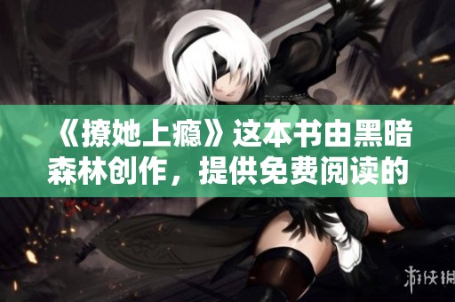 《撩她上瘾》这本书由黑暗森林创作，提供免费阅读的机会非常难得