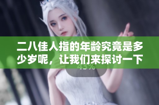 二八佳人指的年龄究竟是多少岁呢，让我们来探讨一下这个有趣的话题。