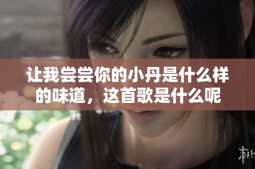 让我尝尝你的小丹是什么样的味道，这首歌是什么呢