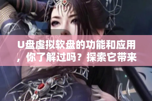 U盘虚拟软盘的功能和应用，你了解过吗？探索它带来的便利与优势！