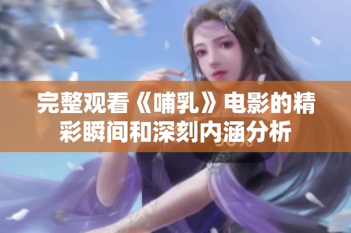 完整观看《哺乳》电影的精彩瞬间和深刻内涵分析