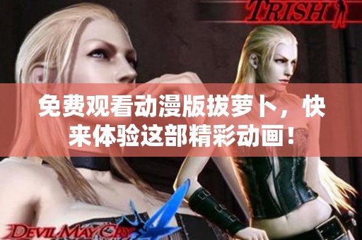 免费观看动漫版拔萝卜，快来体验这部精彩动画！
