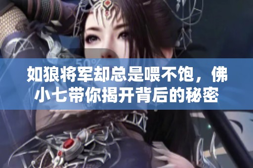 如狼将军却总是喂不饱，佛小七带你揭开背后的秘密