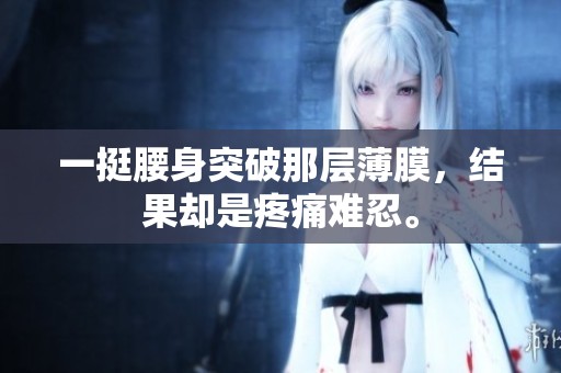 一挺腰身突破那层薄膜，结果却是疼痛难忍。
