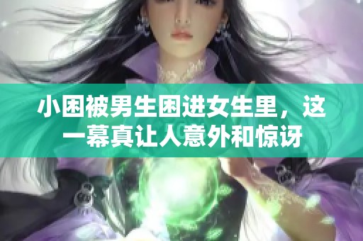 小困被男生困进女生里，这一幕真让人意外和惊讶