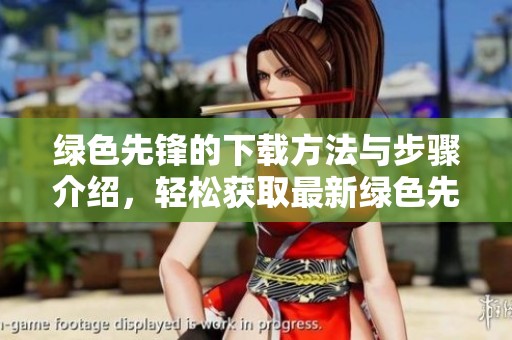 绿色先锋的下载方法与步骤介绍，轻松获取最新绿色先锋软件