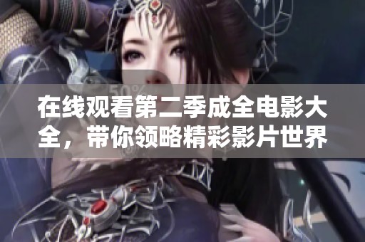在线观看第二季成全电影大全，带你领略精彩影片世界