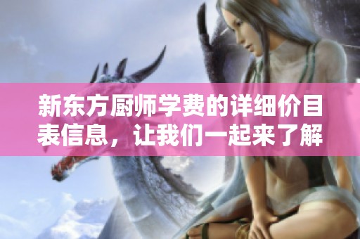 新东方厨师学费的详细价目表信息，让我们一起来了解一下吧
