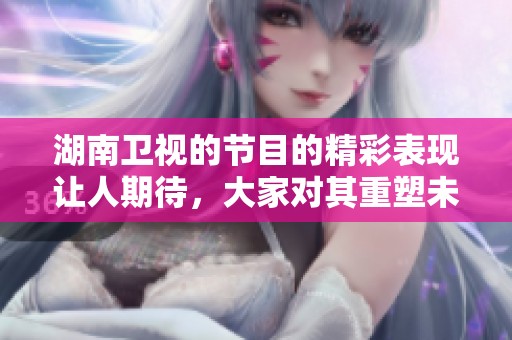 湖南卫视的节目的精彩表现让人期待，大家对其重塑未来的信心满满。