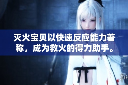 灭火宝贝以快速反应能力著称，成为救火的得力助手。